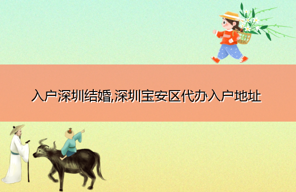 入户深圳结婚,深圳宝安区代办入户地址 入户深圳结婚,深圳宝安区代办入户地址