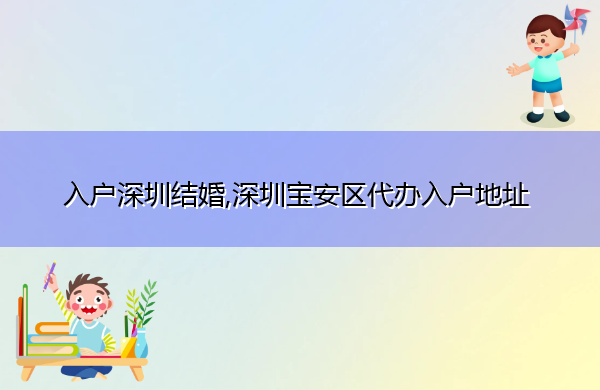 入户深圳结婚,深圳宝安区代办入户地址 入户深圳结婚,深圳宝安区代办入户地址