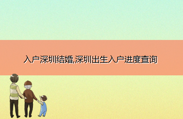 入户深圳结婚,深圳出生入户进度查询 入户深圳结婚,深圳出生入户进度查询