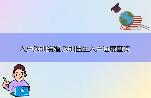 入户深圳结婚,深圳出生入户进度查询 入户深圳结婚,深圳出生入户进度查询
