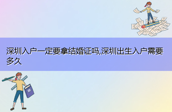 深圳入户一定要拿结婚证吗,深圳出生入户需要多久 深圳入户一定要拿结婚证吗,深圳出生入户需要多久