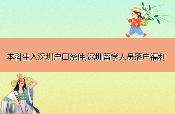 本科生入深圳户口条件,深圳留学人员落户福利 本科生入深圳户口条件,深圳留学人员落户福利