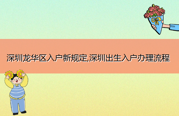 深圳龙华区入户新规定,深圳出生入户办理流程 深圳龙华区入户新规定,深圳出生入户办理流程
