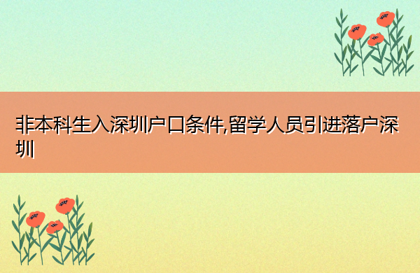 非本科生入深圳户口条件,留学人员引进落户深圳 非本科生入深圳户口条件,留学人员引进落户深圳