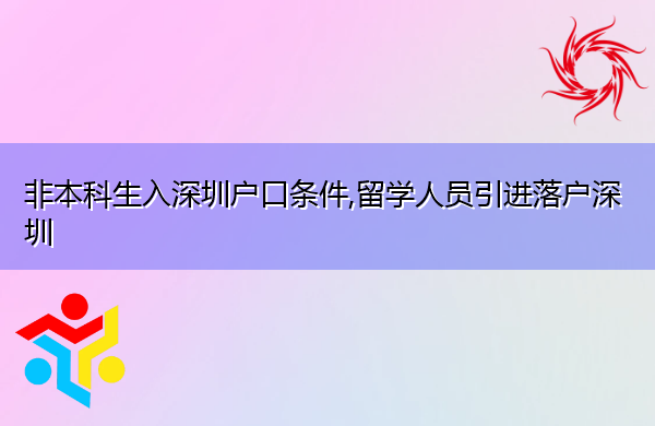 非本科生入深圳户口条件,留学人员引进落户深圳 非本科生入深圳户口条件,留学人员引进落户深圳