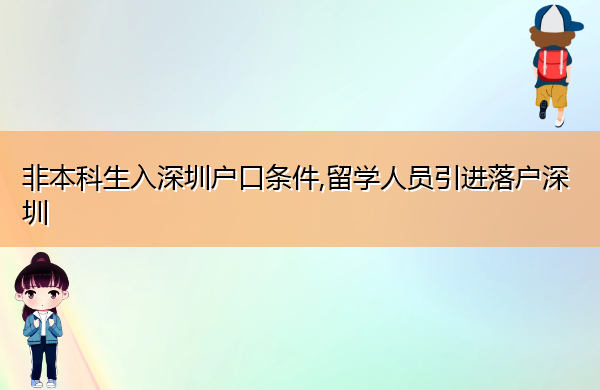 非本科生入深圳户口条件,留学人员引进落户深圳 非本科生入深圳户口条件,留学人员引进落户深圳