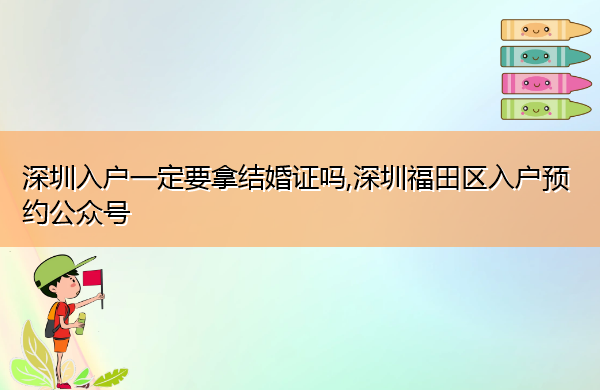 深圳入户一定要拿结婚证吗,深圳福田区入户预约公众号 深圳入户一定要拿结婚证吗,深圳福田区入户预约公众号