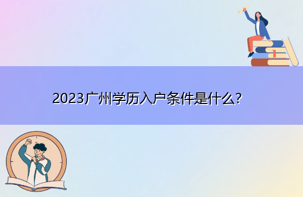 2023广州学历入户条件是什么？