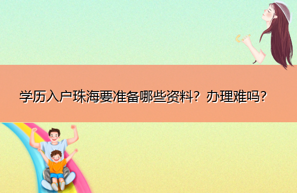 学历入户珠海要准备哪些资料?办理难吗? 学历入户珠海要准备哪些资料?办理难吗?