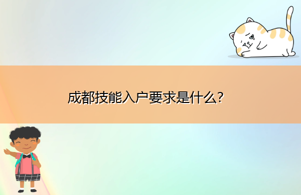 成都技能入户要求是什么? 成都技能入户要求是什么?