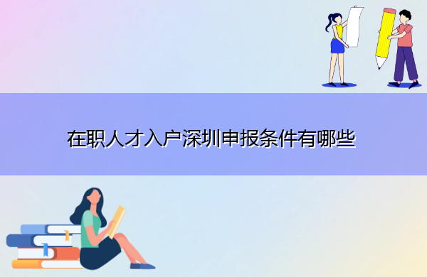 在职人才入户深圳申报条件有哪些 在职人才入户深圳申报条件有哪些