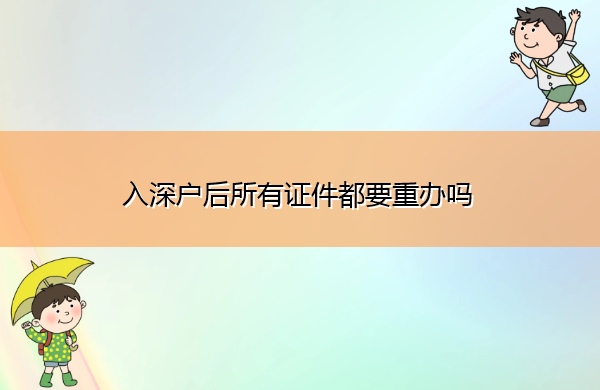 入深户后所有证件都要重办吗 入深户后所有证件都要重办吗