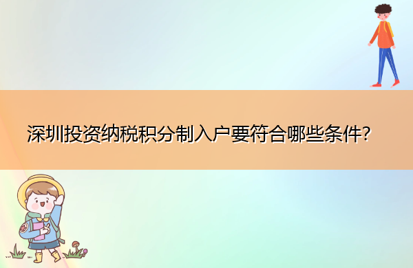 深圳投资纳税积分制入户要符合哪些条件? 深圳投资纳税积分制入户要符合哪些条件?