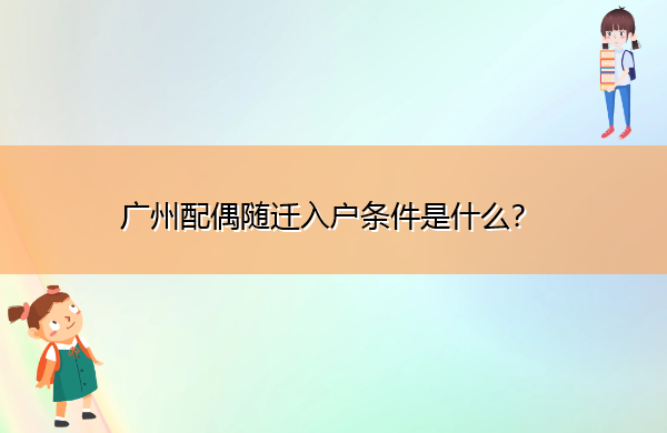 广州配偶随迁入户条件是什么? 广州配偶随迁入户条件是什么?