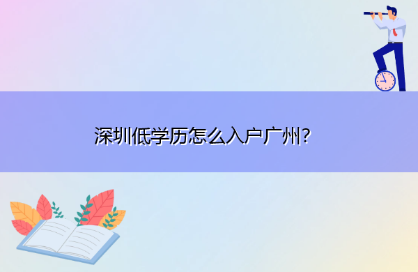 深圳低学历怎么入户广州? 深圳低学历怎么入户广州?