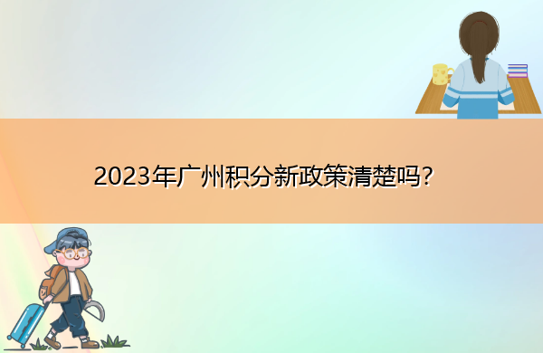 2023年广州积分新政策清楚吗? 2023年广州积分新政策清楚吗?