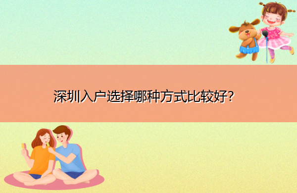 深圳入户选择哪种方式比较好? 深圳入户选择哪种方式比较好?