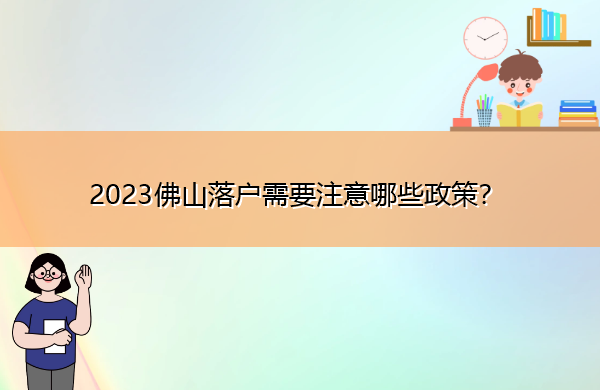 2023佛山落户需要注意哪些政策? 2023佛山落户需要注意哪些政策?