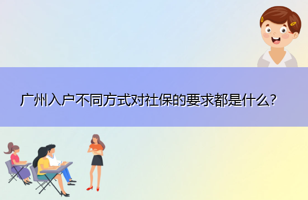广州入户不同方式对社保的要求都是什么? 广州入户不同方式对社保的要求都是什么?