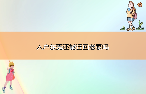 入户东莞还能迁回老家吗 入户东莞还能迁回老家吗