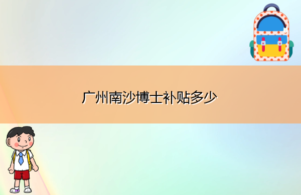 广州南沙博士补贴多少 广州南沙博士补贴多少