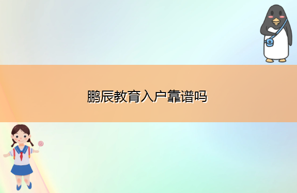 鹏辰教育入户靠谱吗 鹏辰教育入户靠谱吗
