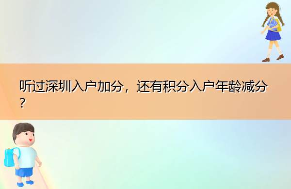 听过深圳入户加分,还有积分入户年龄减分? 听过深圳入户加分,还有积分入户年龄减分?