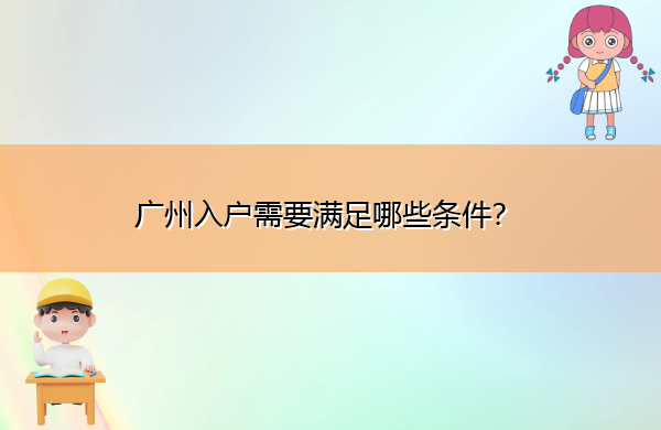 广州入户需要满足哪些条件? 广州入户需要满足哪些条件?
