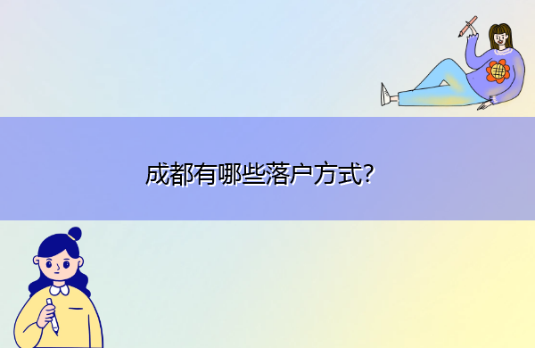 成都有哪些落户方式? 成都有哪些落户方式?