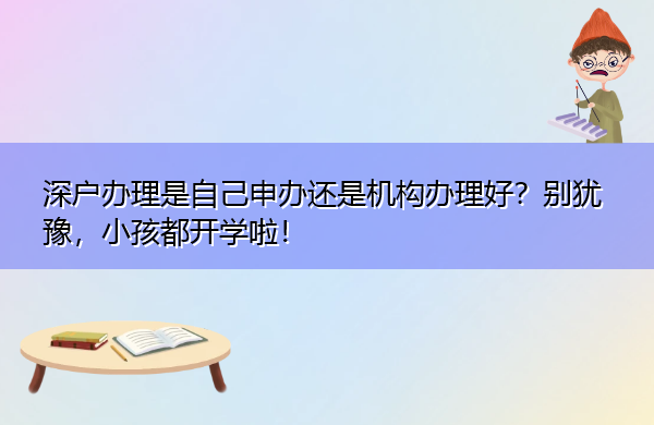 深户办理是自己申办还是机构办理好?别犹豫,小孩都开学啦! 深户办理是自己申办还是机构办理好?别犹豫,小孩都开学啦!