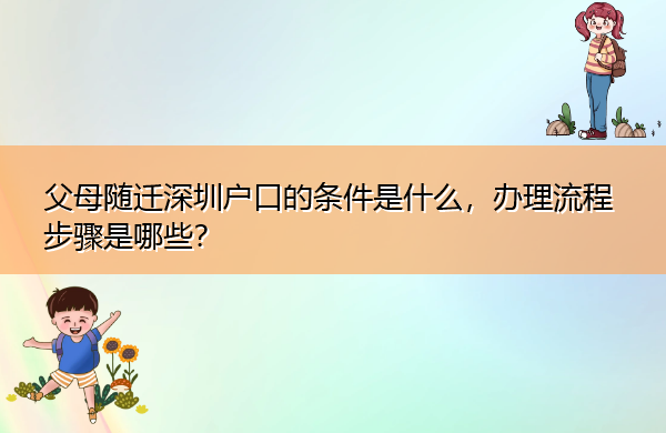 父母随迁深圳户口的条件是什么,办理流程步骤是哪些? 父母随迁深圳户口的条件是什么,办理流程步骤是哪些?