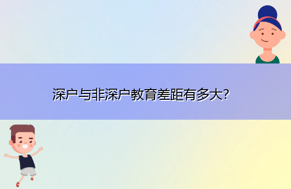 深户与非深户教育差距有多大? 深户与非深户教育差距有多大?