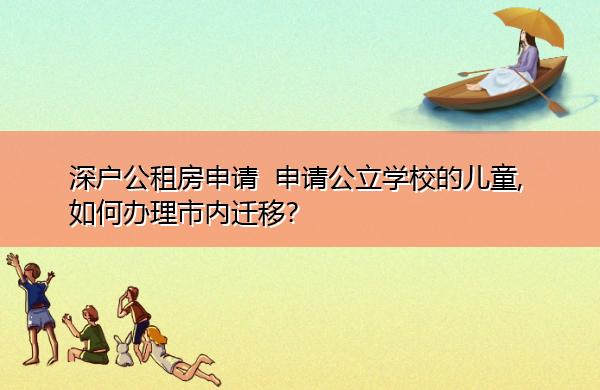 深户公租房申请 申请公立学校的儿童,如何办理市内迁移? 深户公租房申请 申请公立学校的儿童,如何办理市内迁移?