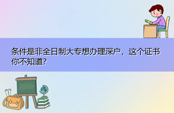 条件是非全日制大专想办理深户，这个证书你不知道？