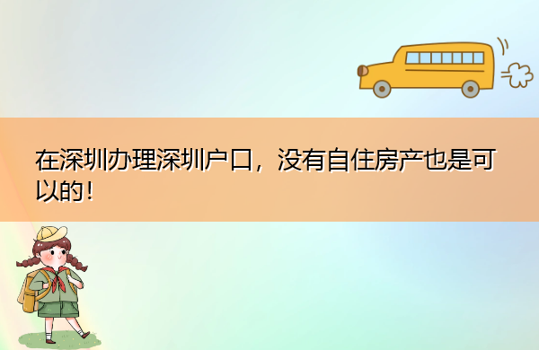 在深圳办理深圳户口,没有自住房产也是可以的! 在深圳办理深圳户口,没有自住房产也是可以的!