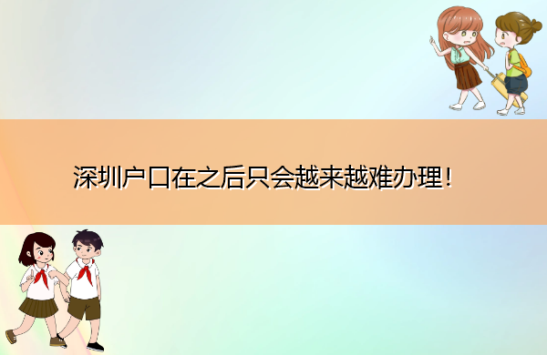 深圳户口在之后只会越来越难办理! 深圳户口在之后只会越来越难办理!