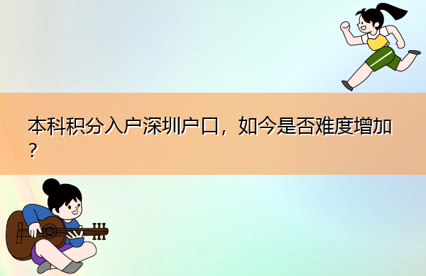本科积分入户深圳户口，如今是否难度增加？