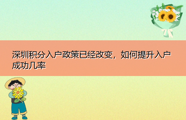 深圳积分入户政策已经改变,如何提升入户成功几率 深圳积分入户政策已经改变,如何提升入户成功几率