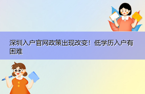深圳入户官网政策出现改变!低学历入户有困难 深圳入户官网政策出现改变!低学历入户有困难
