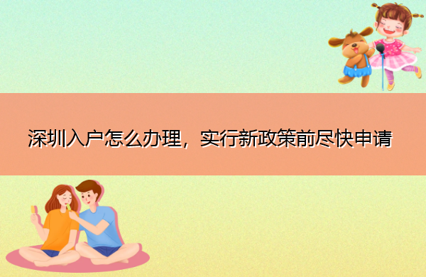 深圳入户怎么办理,实行新政策前尽快申请 深圳入户怎么办理,实行新政策前尽快申请