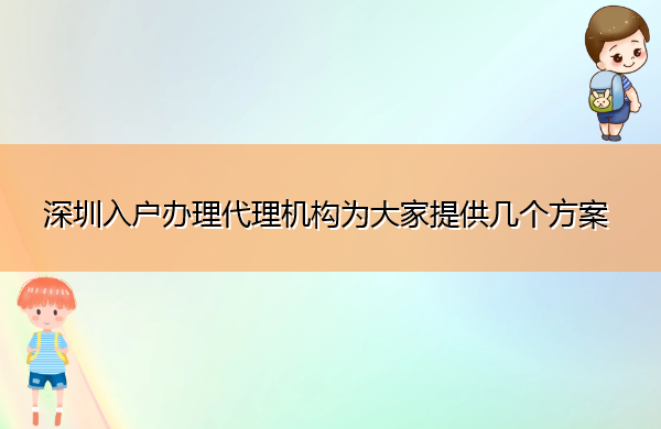 深圳入户办理代理机构为大家提供几个方案 深圳入户办理代理机构为大家提供几个方案