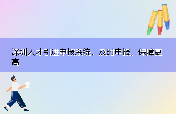 深圳人才引进申报系统,及时申报,保障更高 深圳人才引进申报系统,及时申报,保障更高