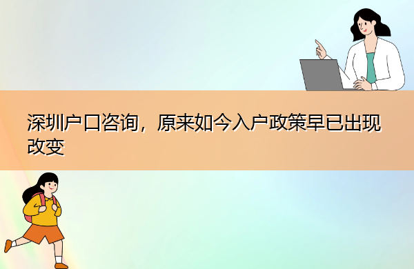 深圳户口咨询,原来如今入户政策早已出现改变 深圳户口咨询,原来如今入户政策早已出现改变