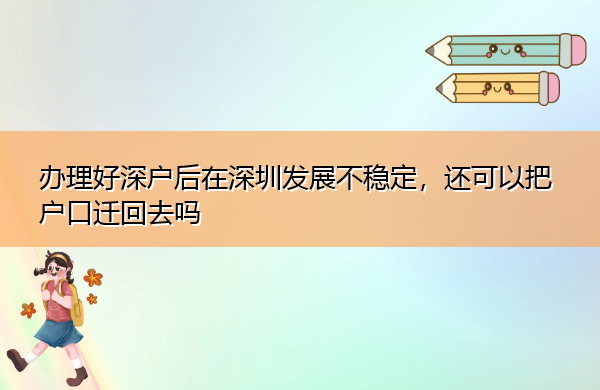 办理好深户后在深圳发展不稳定,还可以把户口迁回去吗 办理好深户后在深圳发展不稳定,还可以把户口迁回去吗