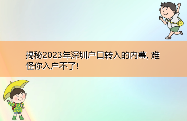 揭秘2023年深圳户口转入的内幕, 难怪你入户不了!