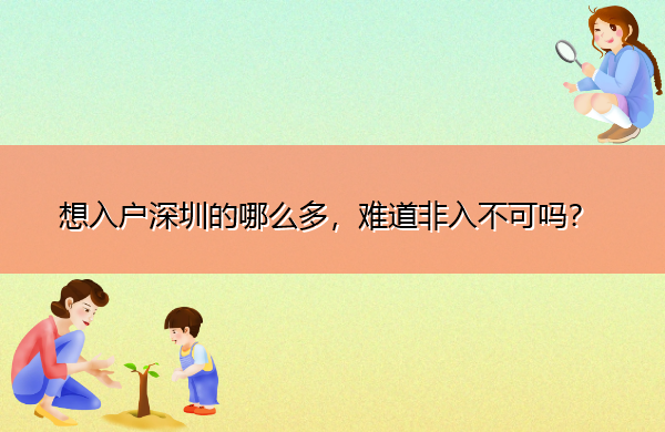 想入户深圳的哪么多,难道非入不可吗? 想入户深圳的哪么多,难道非入不可吗?