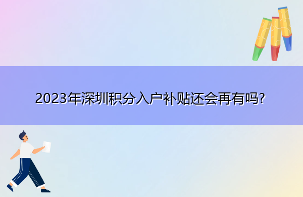 2023年深圳积分入户补贴还会再有吗? 2023年深圳积分入户补贴还会再有吗?