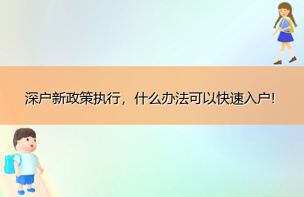 深户新政策执行,什么办法可以快速入户! 深户新政策执行,什么办法可以快速入户!