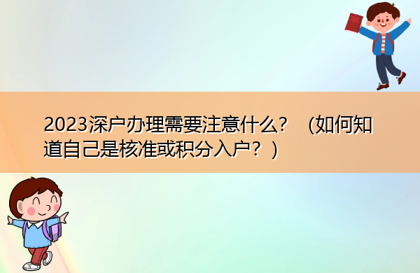 2023深户办理需要注意什么？（如何知道自己是核准或积分入户？）