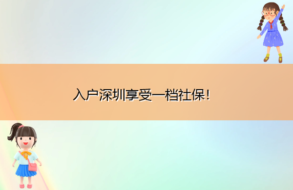 入户深圳享受一档社保! 入户深圳享受一档社保!